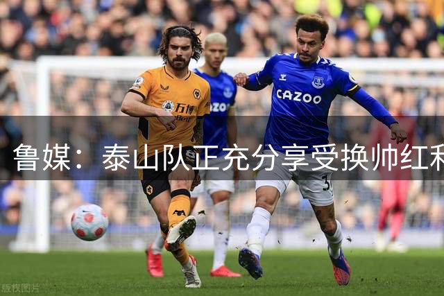 鲁媒：泰山队正充分享受换帅红利期，如何靠技战术赢球是难题
